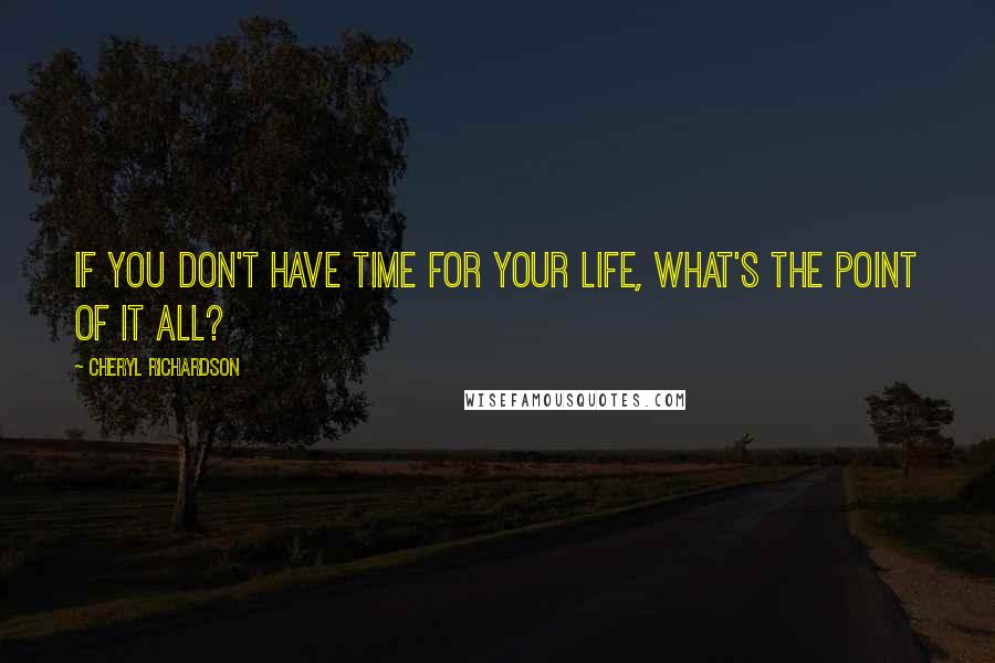 Cheryl Richardson Quotes: If you don't have time for your life, what's the point of it all?