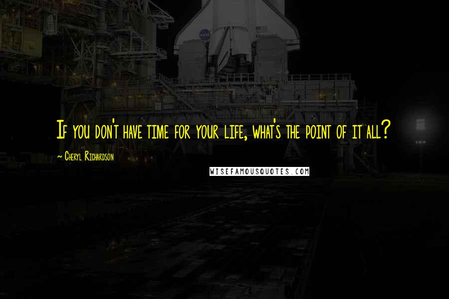 Cheryl Richardson Quotes: If you don't have time for your life, what's the point of it all?