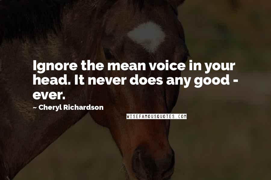 Cheryl Richardson Quotes: Ignore the mean voice in your head. It never does any good - ever.