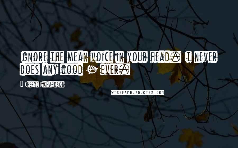 Cheryl Richardson Quotes: Ignore the mean voice in your head. It never does any good - ever.