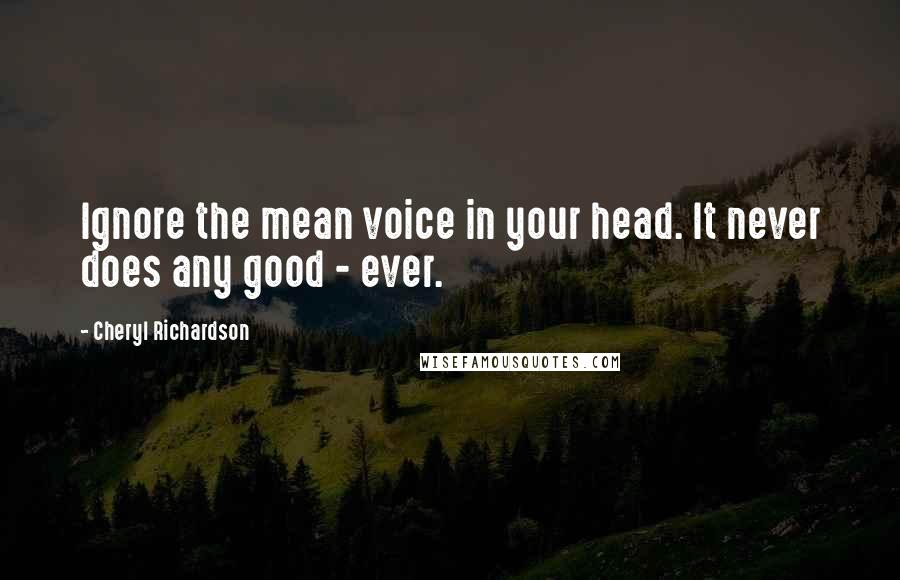 Cheryl Richardson Quotes: Ignore the mean voice in your head. It never does any good - ever.