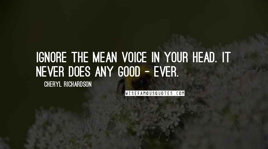 Cheryl Richardson Quotes: Ignore the mean voice in your head. It never does any good - ever.