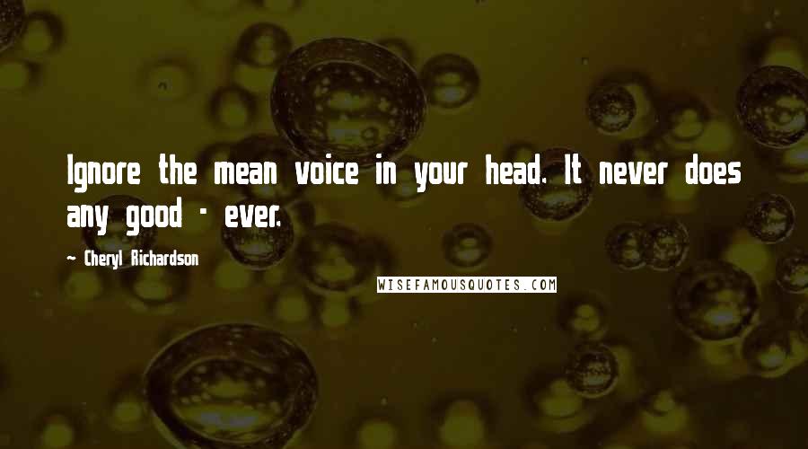 Cheryl Richardson Quotes: Ignore the mean voice in your head. It never does any good - ever.