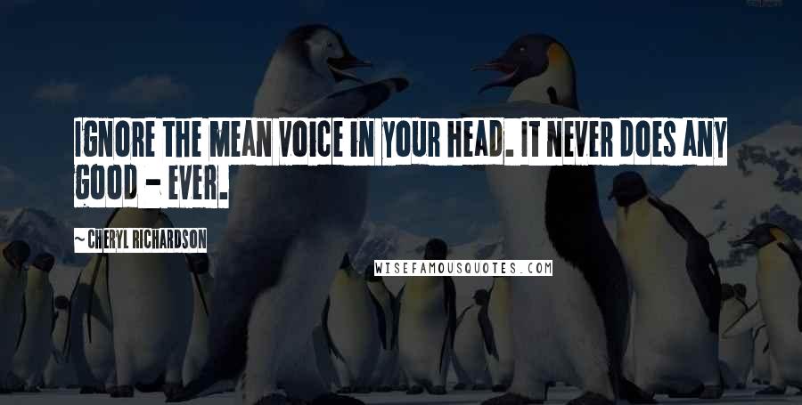 Cheryl Richardson Quotes: Ignore the mean voice in your head. It never does any good - ever.