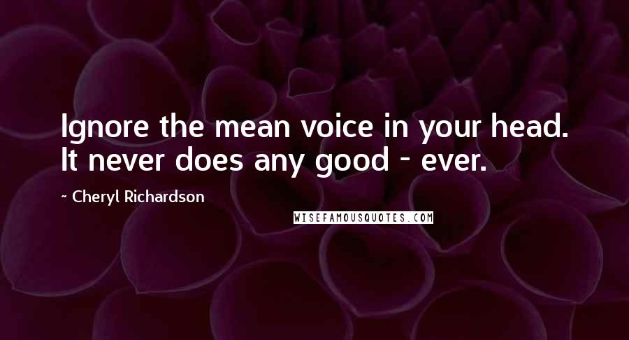 Cheryl Richardson Quotes: Ignore the mean voice in your head. It never does any good - ever.