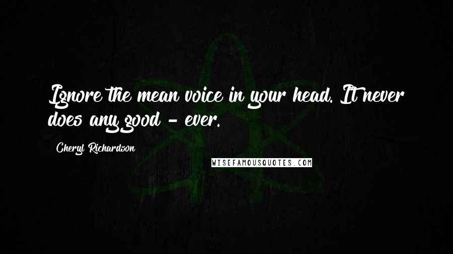 Cheryl Richardson Quotes: Ignore the mean voice in your head. It never does any good - ever.