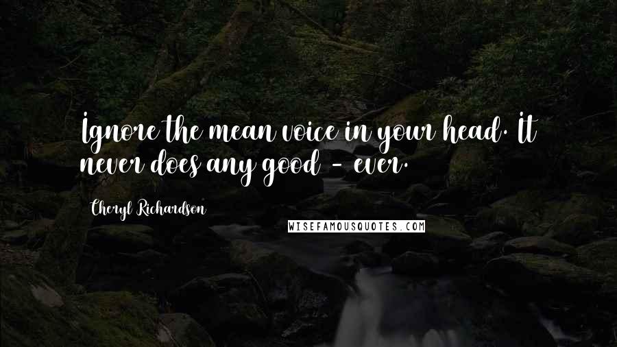 Cheryl Richardson Quotes: Ignore the mean voice in your head. It never does any good - ever.