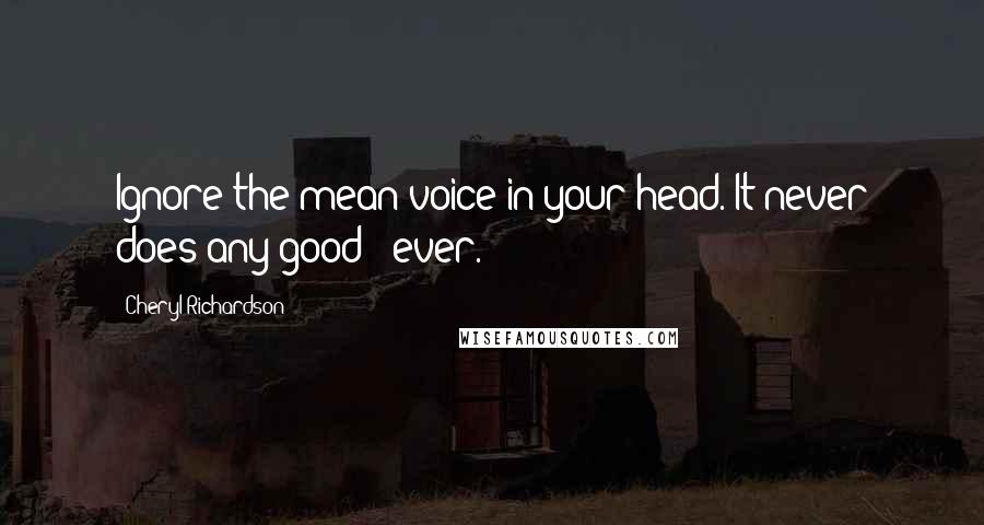 Cheryl Richardson Quotes: Ignore the mean voice in your head. It never does any good - ever.