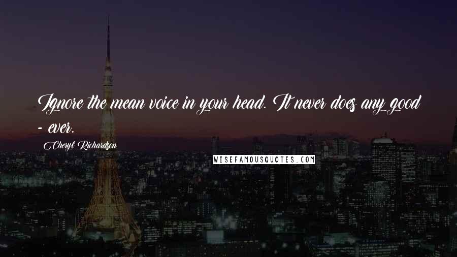 Cheryl Richardson Quotes: Ignore the mean voice in your head. It never does any good - ever.