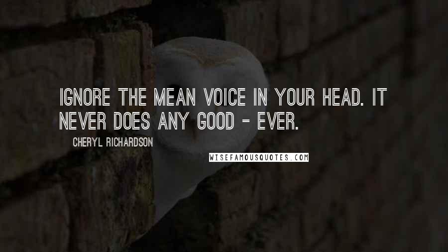 Cheryl Richardson Quotes: Ignore the mean voice in your head. It never does any good - ever.