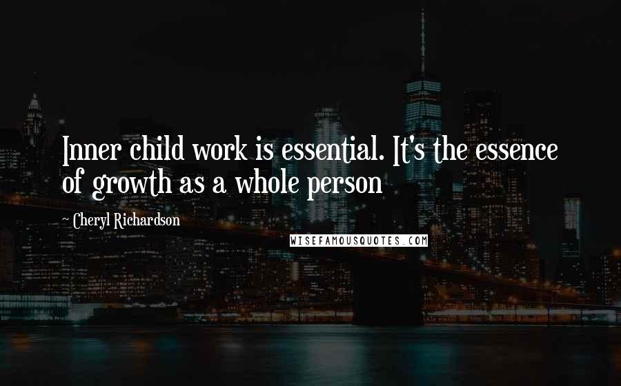 Cheryl Richardson Quotes: Inner child work is essential. It's the essence of growth as a whole person