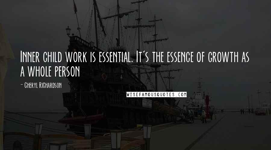 Cheryl Richardson Quotes: Inner child work is essential. It's the essence of growth as a whole person