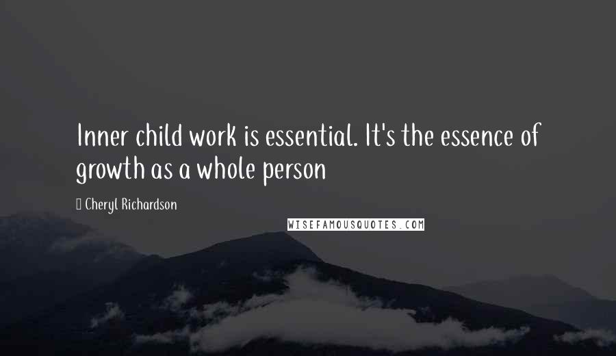 Cheryl Richardson Quotes: Inner child work is essential. It's the essence of growth as a whole person