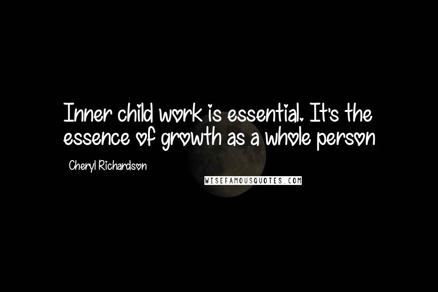 Cheryl Richardson Quotes: Inner child work is essential. It's the essence of growth as a whole person