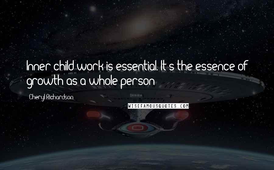 Cheryl Richardson Quotes: Inner child work is essential. It's the essence of growth as a whole person