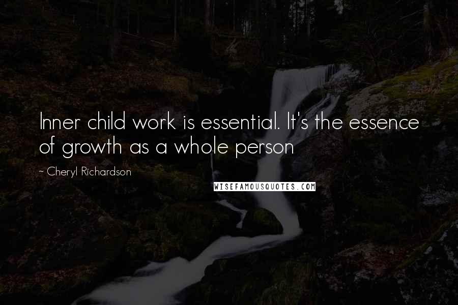 Cheryl Richardson Quotes: Inner child work is essential. It's the essence of growth as a whole person