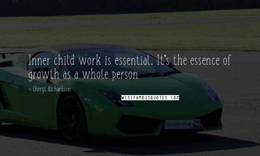 Cheryl Richardson Quotes: Inner child work is essential. It's the essence of growth as a whole person