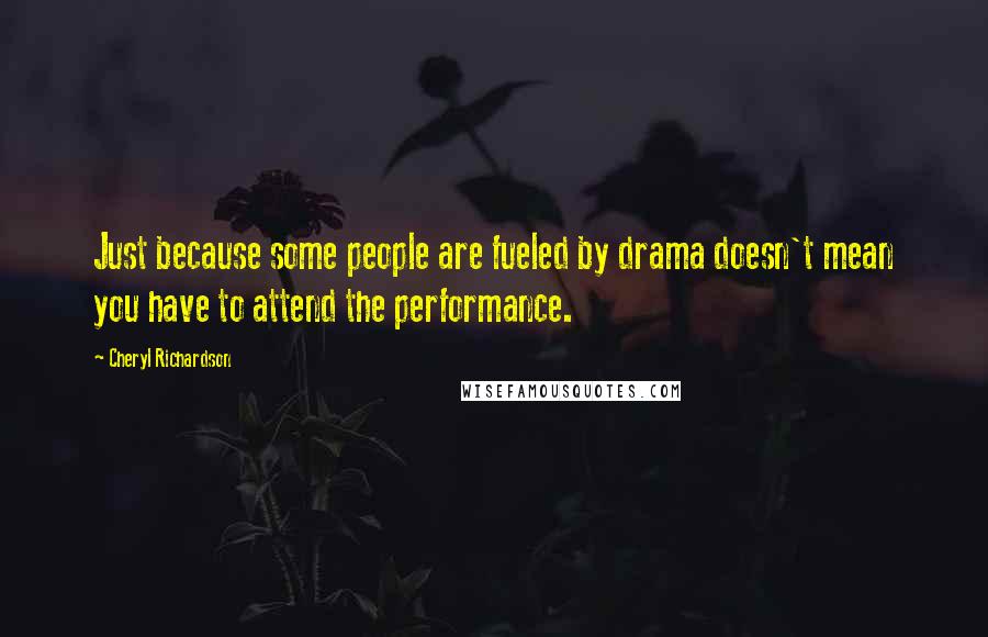 Cheryl Richardson Quotes: Just because some people are fueled by drama doesn't mean you have to attend the performance.