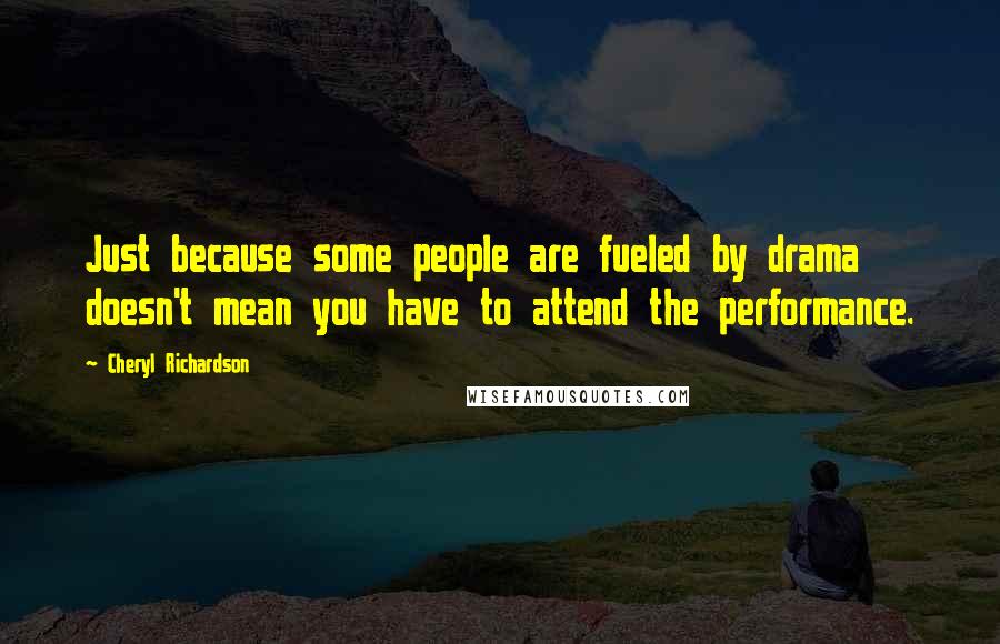 Cheryl Richardson Quotes: Just because some people are fueled by drama doesn't mean you have to attend the performance.