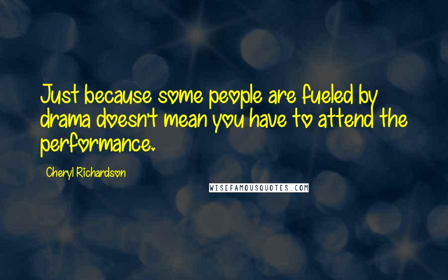 Cheryl Richardson Quotes: Just because some people are fueled by drama doesn't mean you have to attend the performance.