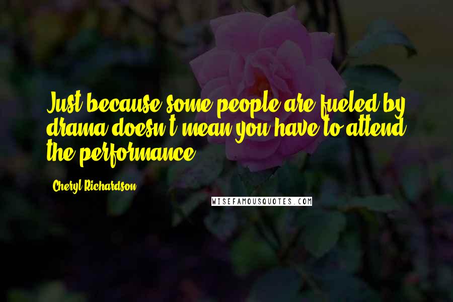 Cheryl Richardson Quotes: Just because some people are fueled by drama doesn't mean you have to attend the performance.