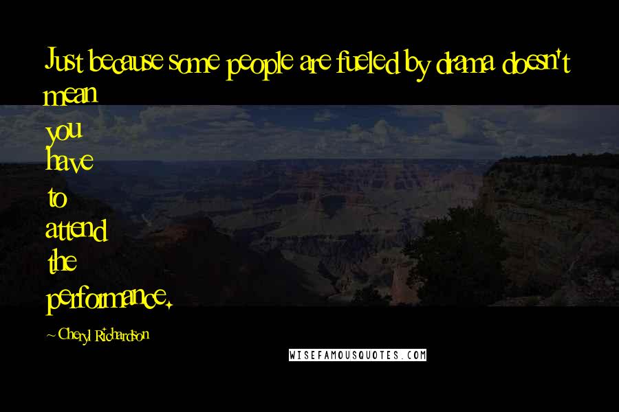 Cheryl Richardson Quotes: Just because some people are fueled by drama doesn't mean you have to attend the performance.