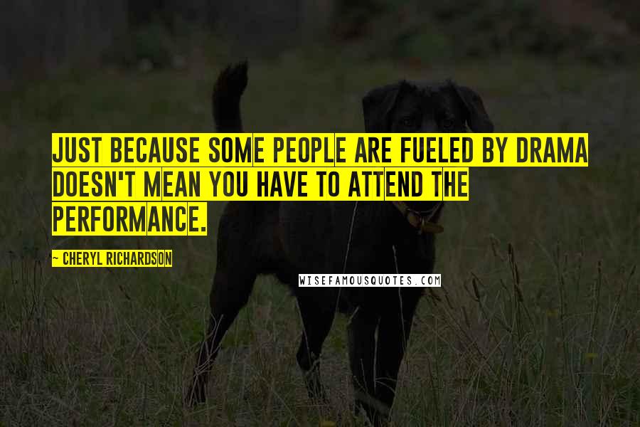 Cheryl Richardson Quotes: Just because some people are fueled by drama doesn't mean you have to attend the performance.