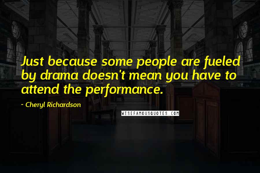 Cheryl Richardson Quotes: Just because some people are fueled by drama doesn't mean you have to attend the performance.