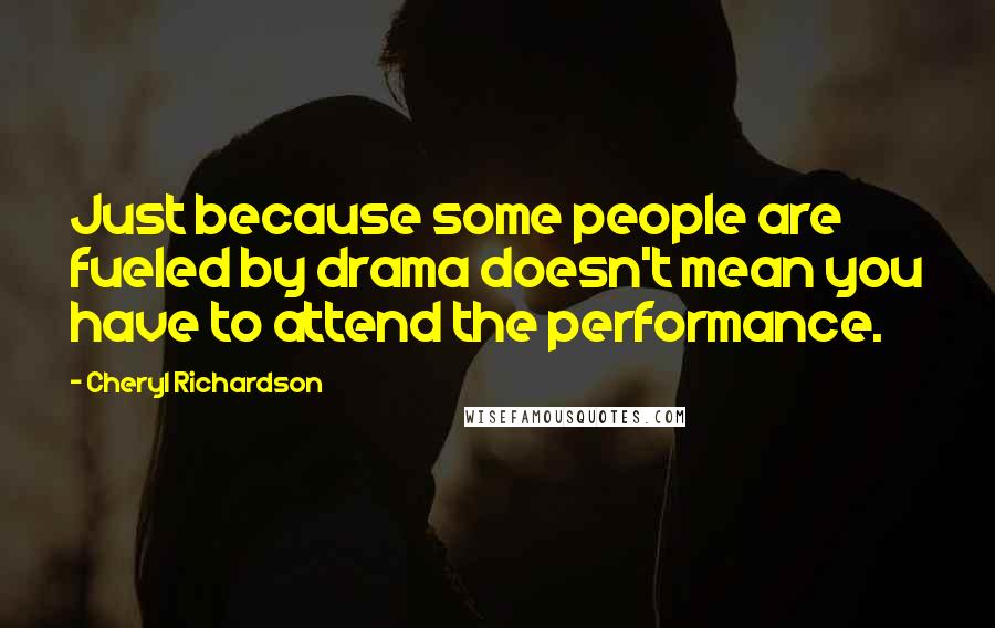 Cheryl Richardson Quotes: Just because some people are fueled by drama doesn't mean you have to attend the performance.