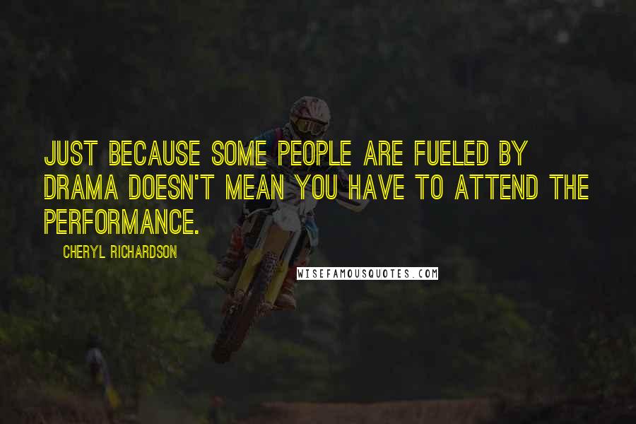 Cheryl Richardson Quotes: Just because some people are fueled by drama doesn't mean you have to attend the performance.