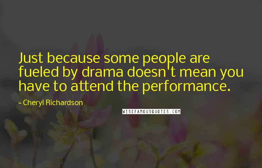 Cheryl Richardson Quotes: Just because some people are fueled by drama doesn't mean you have to attend the performance.