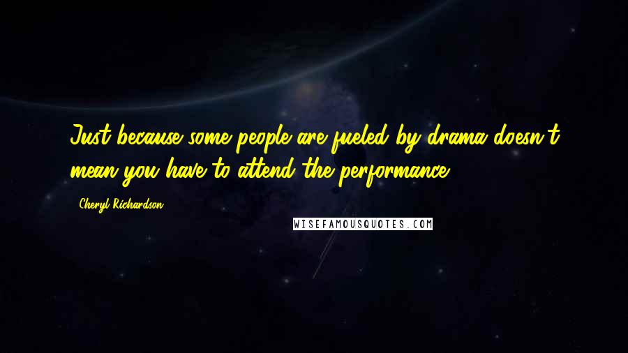 Cheryl Richardson Quotes: Just because some people are fueled by drama doesn't mean you have to attend the performance.