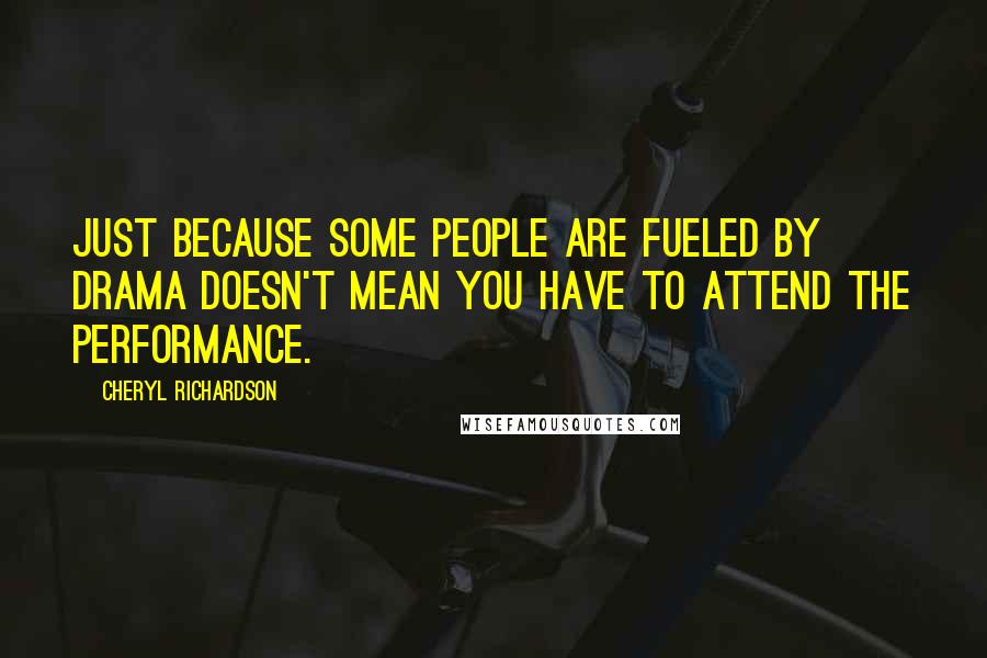 Cheryl Richardson Quotes: Just because some people are fueled by drama doesn't mean you have to attend the performance.