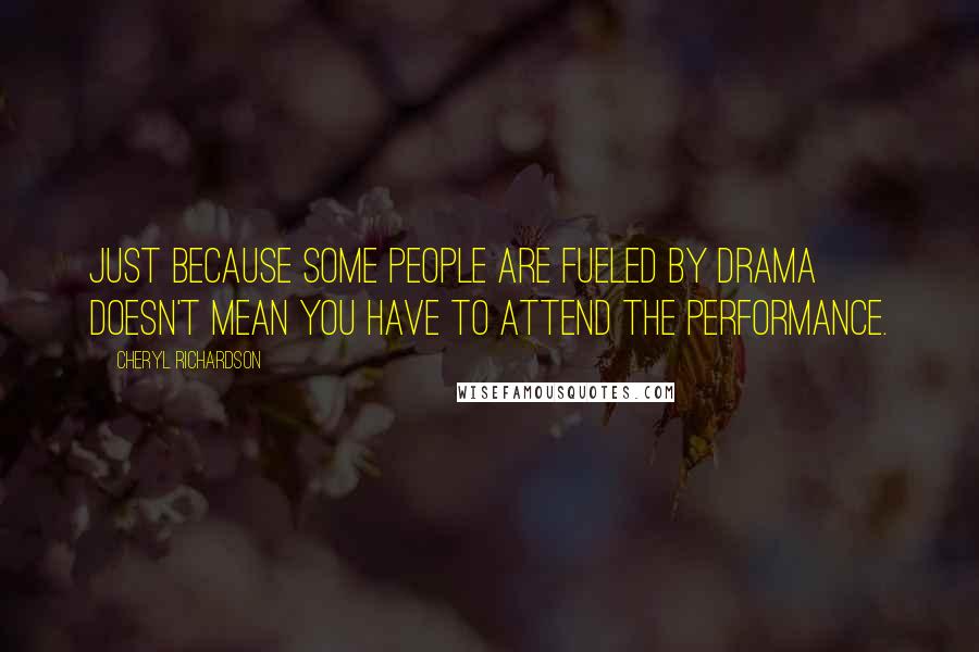 Cheryl Richardson Quotes: Just because some people are fueled by drama doesn't mean you have to attend the performance.