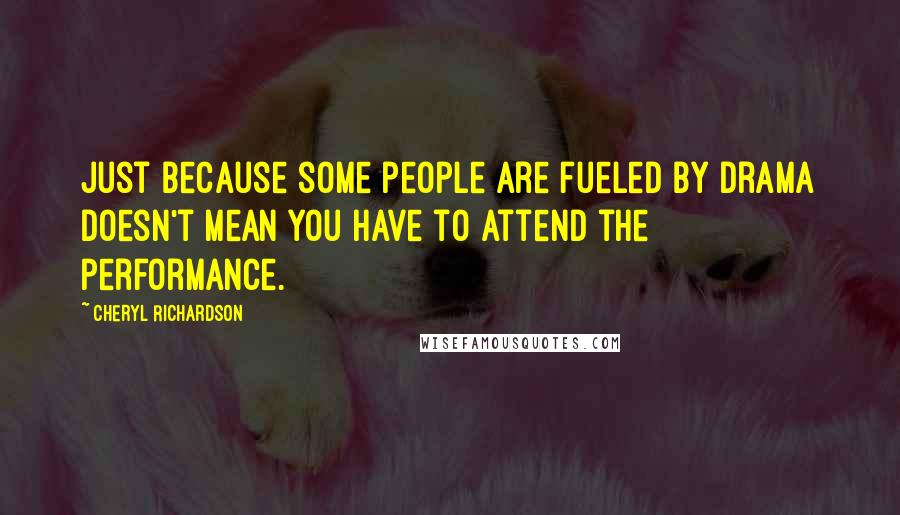 Cheryl Richardson Quotes: Just because some people are fueled by drama doesn't mean you have to attend the performance.