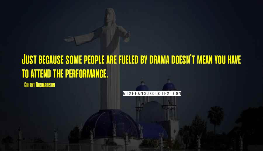 Cheryl Richardson Quotes: Just because some people are fueled by drama doesn't mean you have to attend the performance.