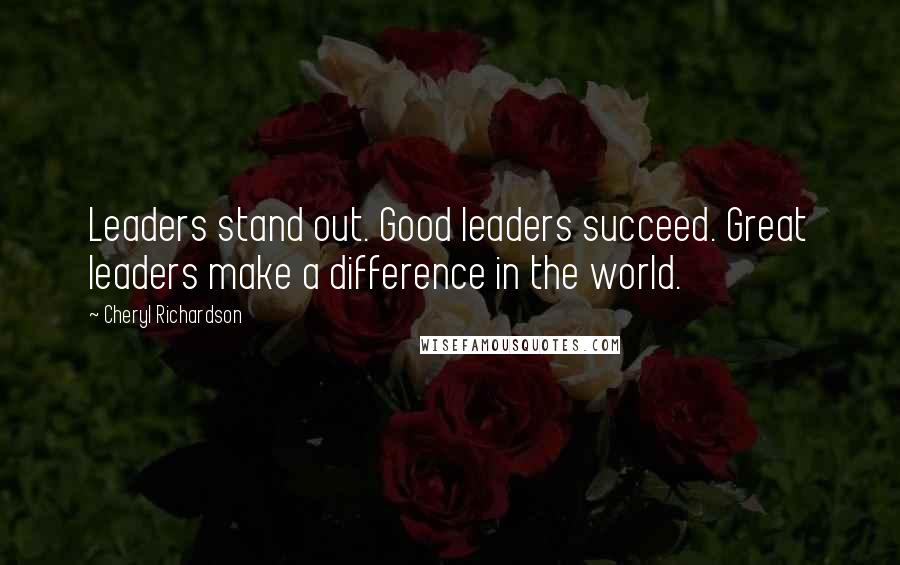 Cheryl Richardson Quotes: Leaders stand out. Good leaders succeed. Great leaders make a difference in the world.