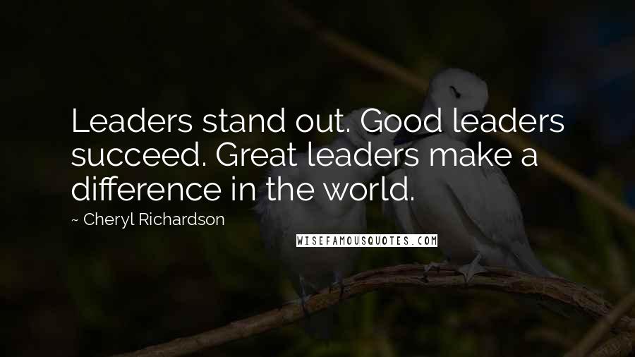 Cheryl Richardson Quotes: Leaders stand out. Good leaders succeed. Great leaders make a difference in the world.