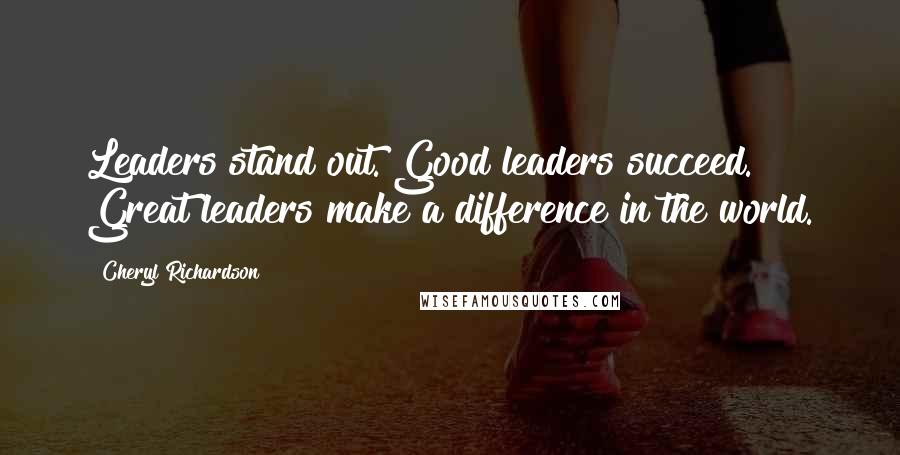 Cheryl Richardson Quotes: Leaders stand out. Good leaders succeed. Great leaders make a difference in the world.