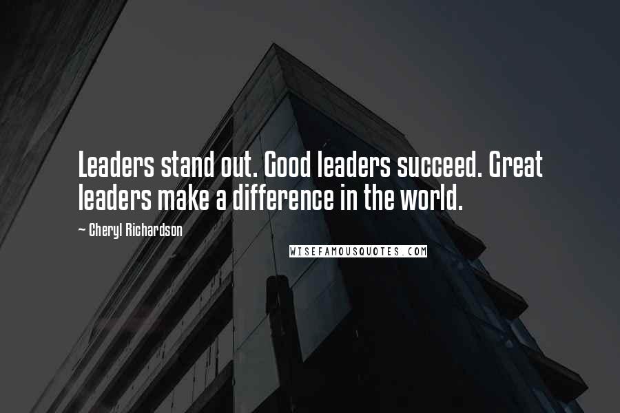 Cheryl Richardson Quotes: Leaders stand out. Good leaders succeed. Great leaders make a difference in the world.