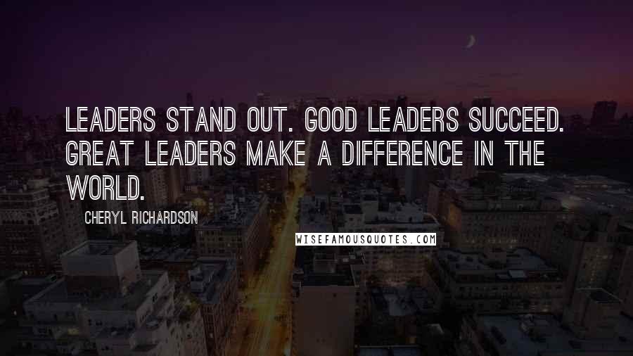 Cheryl Richardson Quotes: Leaders stand out. Good leaders succeed. Great leaders make a difference in the world.