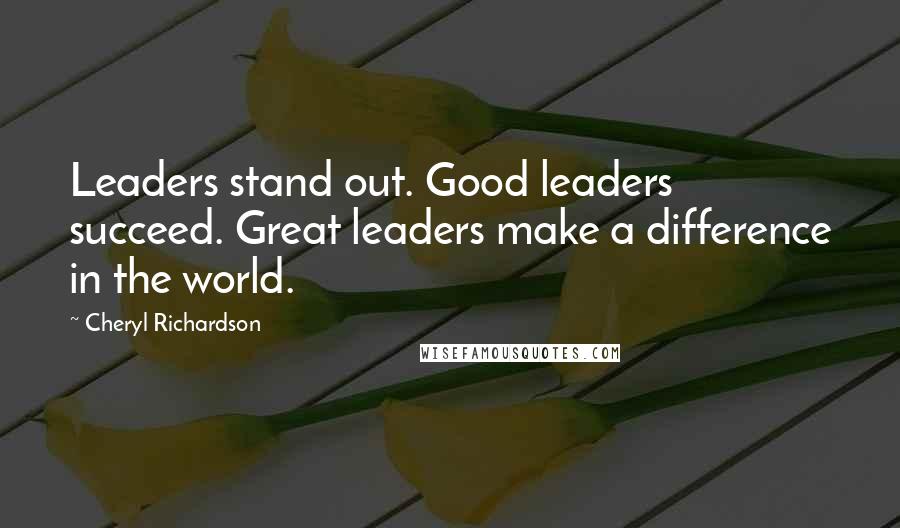 Cheryl Richardson Quotes: Leaders stand out. Good leaders succeed. Great leaders make a difference in the world.