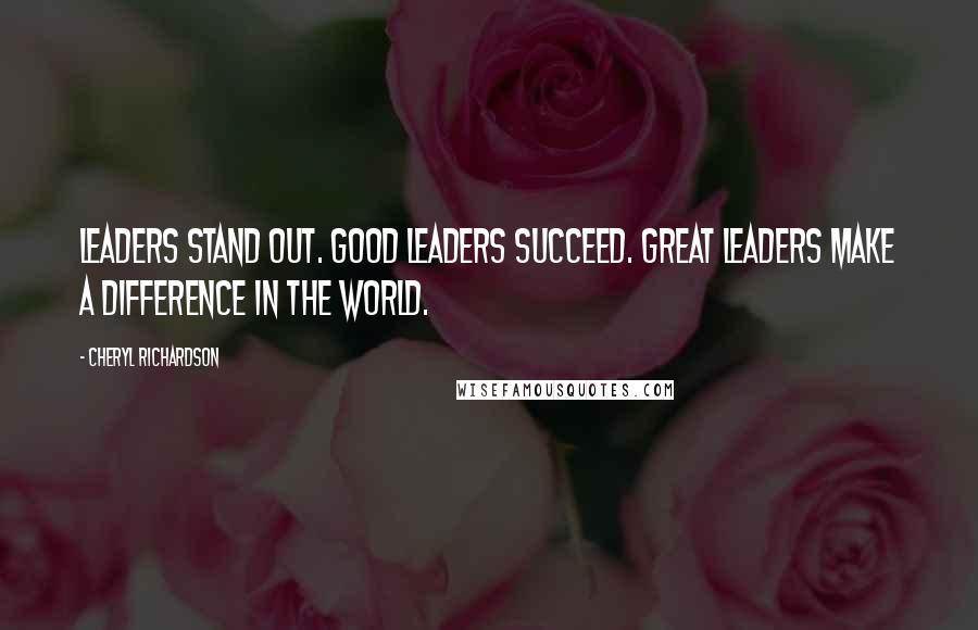 Cheryl Richardson Quotes: Leaders stand out. Good leaders succeed. Great leaders make a difference in the world.