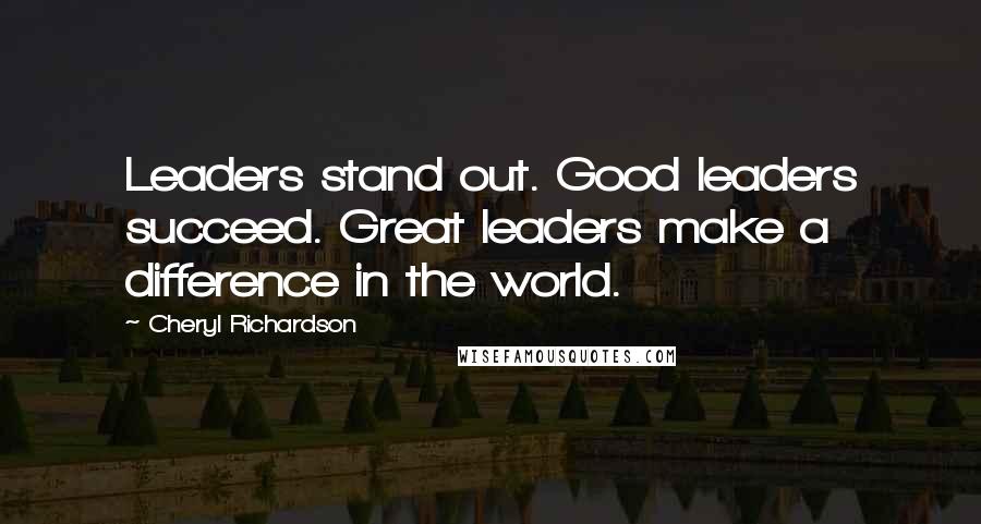 Cheryl Richardson Quotes: Leaders stand out. Good leaders succeed. Great leaders make a difference in the world.