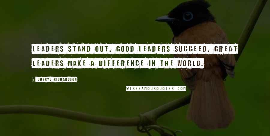 Cheryl Richardson Quotes: Leaders stand out. Good leaders succeed. Great leaders make a difference in the world.