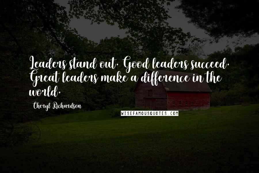 Cheryl Richardson Quotes: Leaders stand out. Good leaders succeed. Great leaders make a difference in the world.