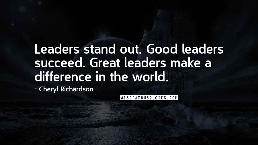 Cheryl Richardson Quotes: Leaders stand out. Good leaders succeed. Great leaders make a difference in the world.