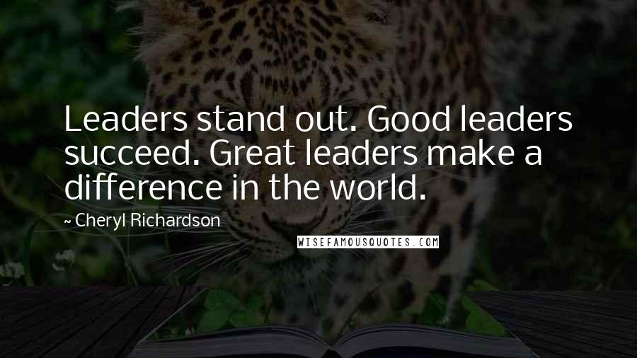 Cheryl Richardson Quotes: Leaders stand out. Good leaders succeed. Great leaders make a difference in the world.