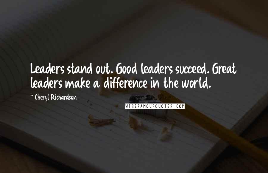 Cheryl Richardson Quotes: Leaders stand out. Good leaders succeed. Great leaders make a difference in the world.