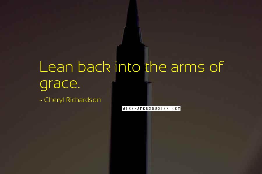 Cheryl Richardson Quotes: Lean back into the arms of grace.